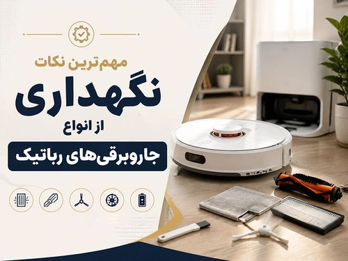 مهم‌ترین نکات نگهداری از انواع جاروبرقی‌های رباتیک